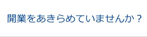 開業をあきらめていませんか？